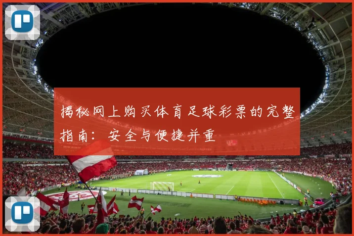 揭秘网上购买体育足球彩票的完整指南：安全与便捷并重