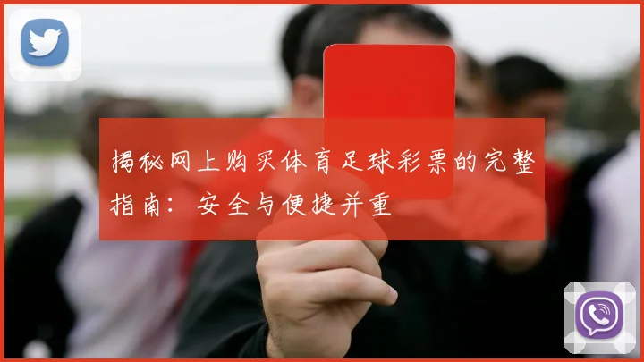 揭秘网上购买体育足球彩票的完整指南：安全与便捷并重